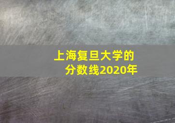 上海复旦大学的分数线2020年