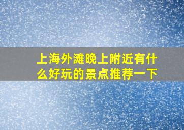 上海外滩晚上附近有什么好玩的景点推荐一下