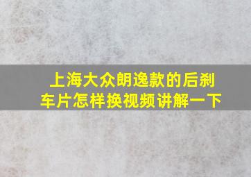 上海大众朗逸款的后刹车片怎样换视频讲解一下