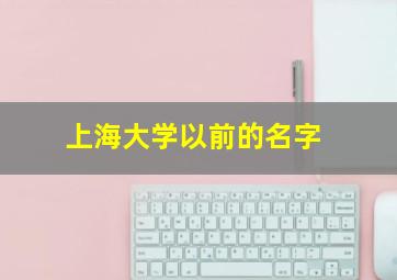 上海大学以前的名字