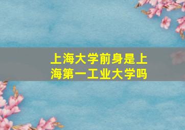 上海大学前身是上海第一工业大学吗