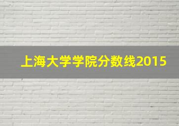 上海大学学院分数线2015