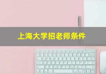 上海大学招老师条件