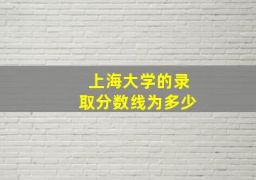 上海大学的录取分数线为多少