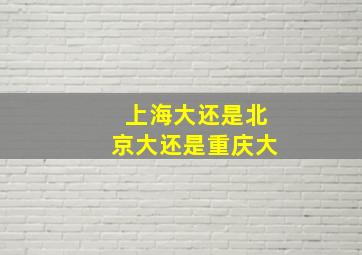 上海大还是北京大还是重庆大