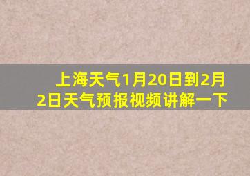 上海天气1月20日到2月2日天气预报视频讲解一下