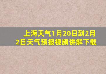 上海天气1月20日到2月2日天气预报视频讲解下载