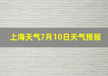 上海天气7月10日天气预报