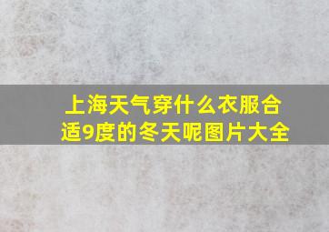 上海天气穿什么衣服合适9度的冬天呢图片大全