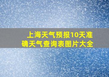 上海天气预报10天准确天气查询表图片大全