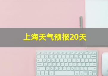 上海天气预报20天