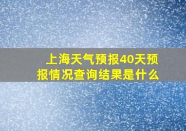 上海天气预报40天预报情况查询结果是什么