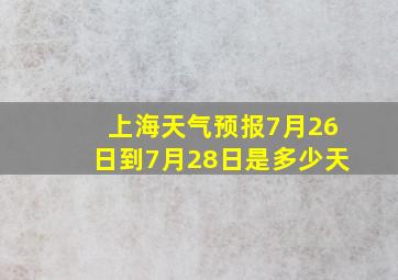 上海天气预报7月26日到7月28日是多少天