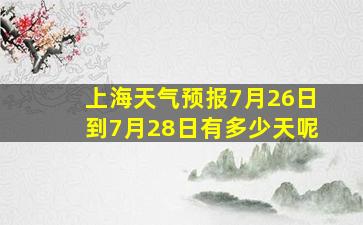 上海天气预报7月26日到7月28日有多少天呢