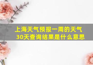 上海天气预报一周的天气30天查询结果是什么意思