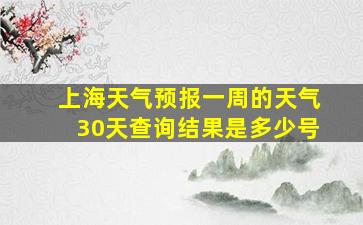 上海天气预报一周的天气30天查询结果是多少号