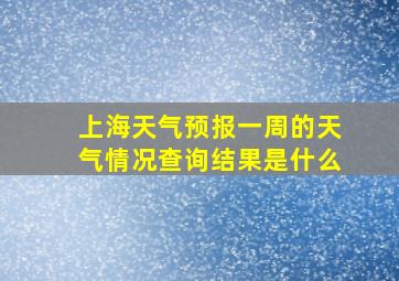 上海天气预报一周的天气情况查询结果是什么