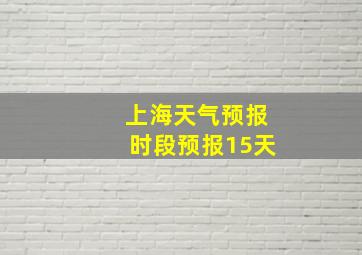 上海天气预报时段预报15天