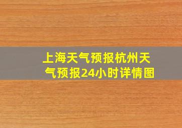 上海天气预报杭州天气预报24小时详情图