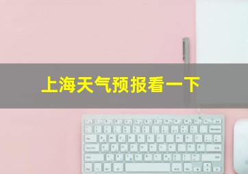 上海天气预报看一下