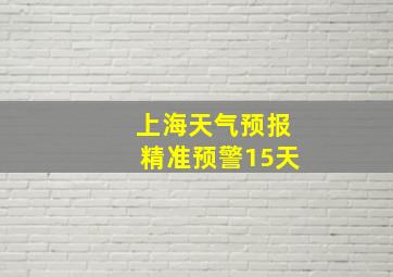 上海天气预报精准预警15天