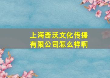 上海奇沃文化传播有限公司怎么样啊