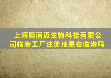 上海奥浦迈生物科技有限公司临港工厂注册地是在临港吗