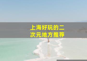 上海好玩的二次元地方推荐