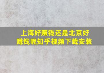 上海好赚钱还是北京好赚钱呢知乎视频下载安装