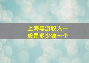 上海导游收入一般是多少钱一个