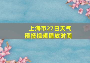 上海市27日天气预报视频播放时间