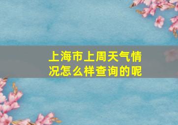 上海市上周天气情况怎么样查询的呢