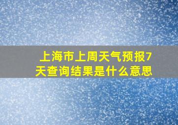 上海市上周天气预报7天查询结果是什么意思