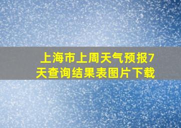 上海市上周天气预报7天查询结果表图片下载