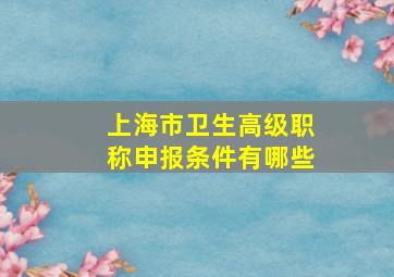 上海市卫生高级职称申报条件有哪些