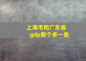 上海市和广东省gdp那个多一些