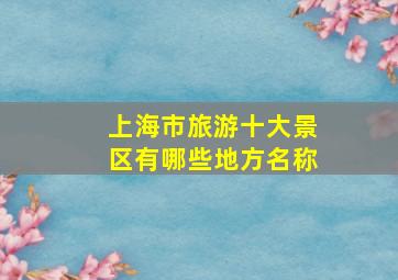 上海市旅游十大景区有哪些地方名称