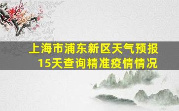 上海市浦东新区天气预报15天查询精准疫情情况