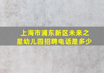 上海市浦东新区未来之星幼儿园招聘电话是多少