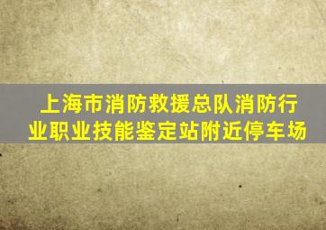 上海市消防救援总队消防行业职业技能鉴定站附近停车场