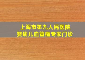 上海市第九人民医院婴幼儿血管瘤专家门诊