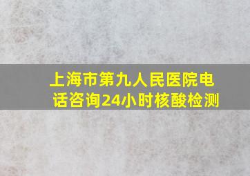 上海市第九人民医院电话咨询24小时核酸检测