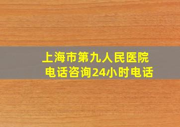 上海市第九人民医院电话咨询24小时电话