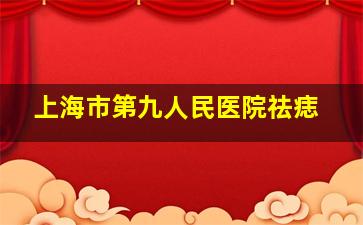 上海市第九人民医院祛痣