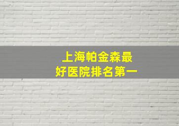 上海帕金森最好医院排名第一