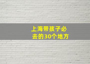 上海带孩子必去的30个地方