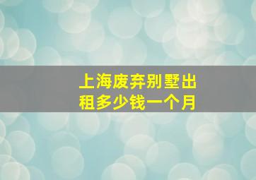 上海废弃别墅出租多少钱一个月