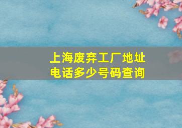 上海废弃工厂地址电话多少号码查询