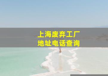 上海废弃工厂地址电话查询