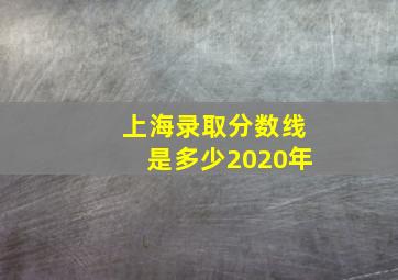 上海录取分数线是多少2020年